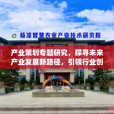 产业策划专题研究,探寻未来产业发展新路径,引领行业创新变革