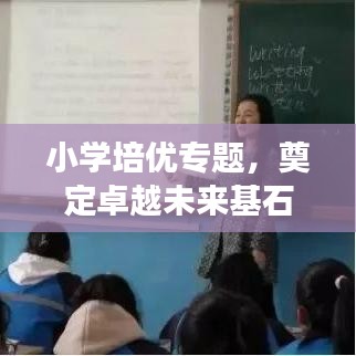 小学培优专题，奠定卓越未来基石，助力孩子成长飞跃！