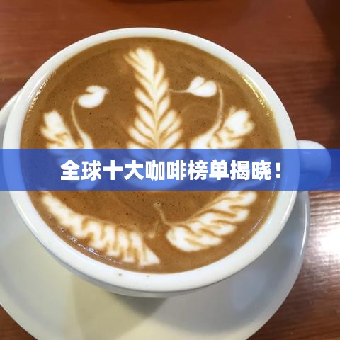 全球十大咖啡榜单揭晓!
