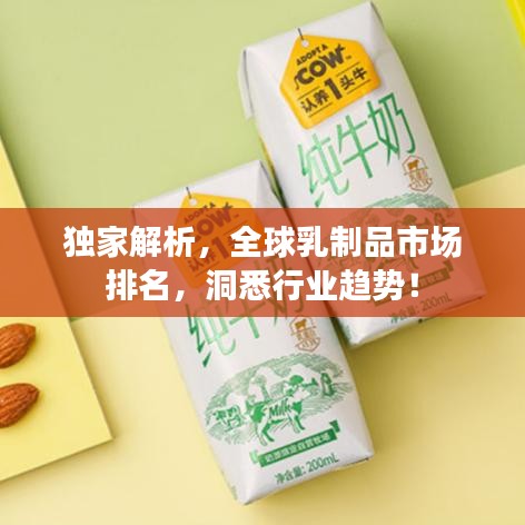 独家解析，全球乳制品市场排名，洞悉行业趋势！