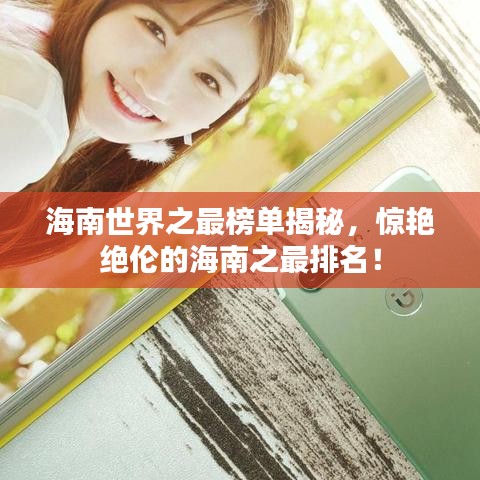 海南世界之最榜单揭秘,惊艳绝伦的海南之最排名!