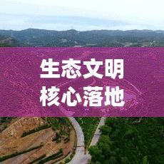 生态文明核心落地，构建可持续未来之路