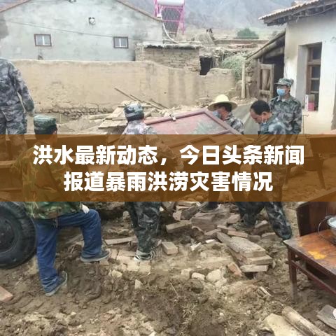 洪水最新动态,今日头条新闻报道暴雨洪涝灾害情况