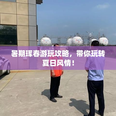 暑期珲春游玩攻略,带你玩转夏日风情!