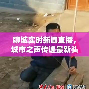聊城实时新闻直播，城市之声传递最新头条资讯