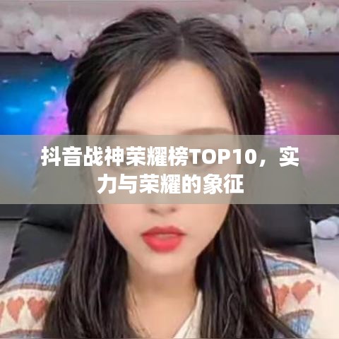 抖音战神荣耀榜TOP10,实力与荣耀的象征