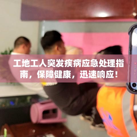工地工人突发疾病应急处理指南，保障健康，迅速响应！
