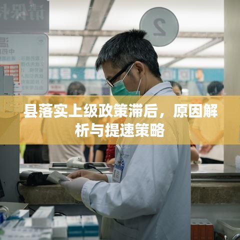 县落实上级政策滞后,原因解析与提速策略