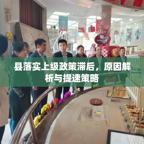 县落实上级政策滞后,原因解析与提速策略