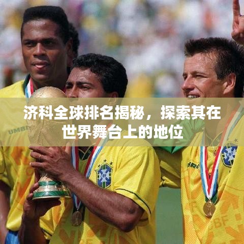 济科全球排名揭秘，探索其在世界舞台上的地位