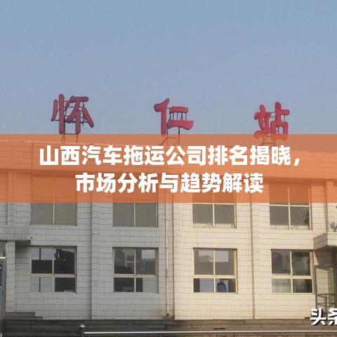 山西汽车拖运公司排名揭晓，市场分析与趋势解读