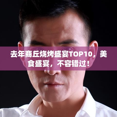 去年商丘烧烤盛宴TOP10，美食盛宴，不容错过！