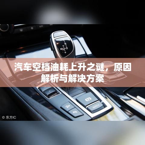 汽车空档油耗上升之谜,原因解析与解决方案