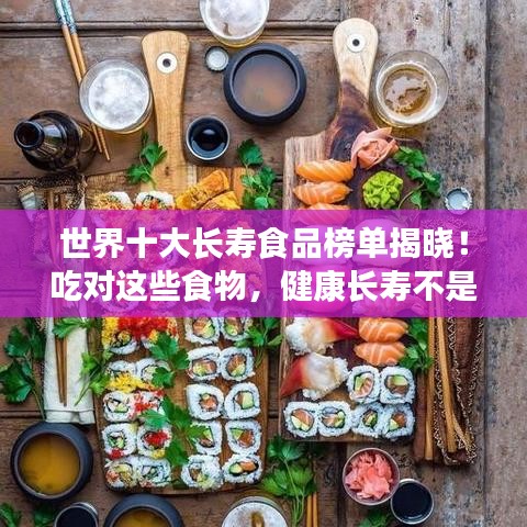 世界十大长寿食品榜单揭晓！吃对这些食物，健康长寿不是梦