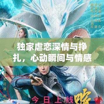 独家虐恋深情与挣扎,心动瞬间与情感纠葛全揭秘