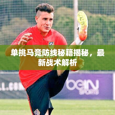 单挑马竞防线秘籍揭秘,最新战术解析