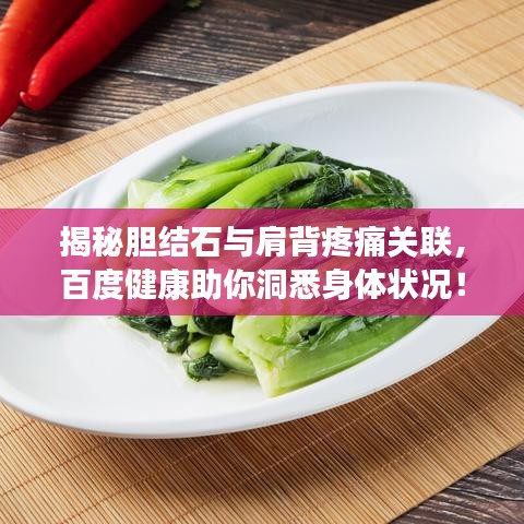 揭秘胆结石与肩背疼痛关联,百度健康助你洞悉身体状况!