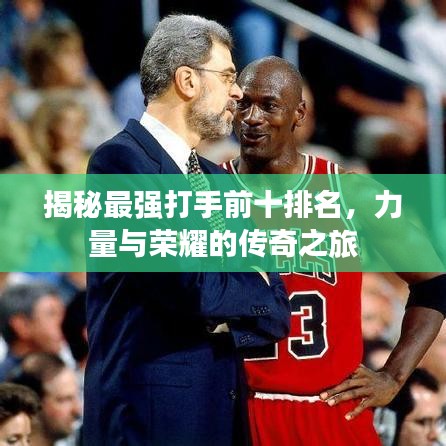 揭秘最强打手前十排名，力量与荣耀的传奇之旅