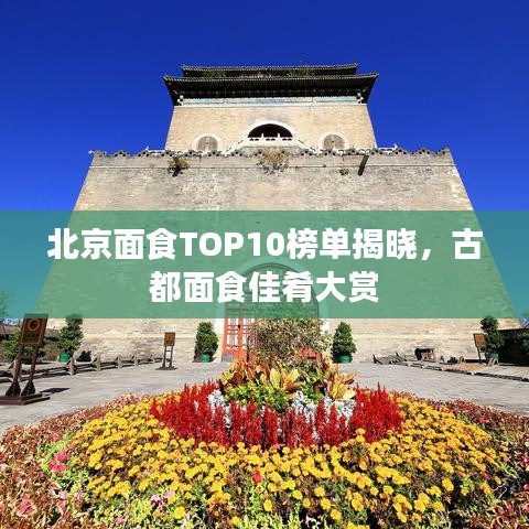 北京面食TOP10榜单揭晓,古都面食佳肴大赏