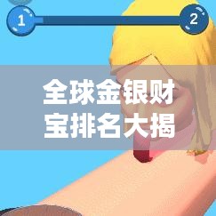 全球金银财宝排名大揭秘，最新榜单汇总！