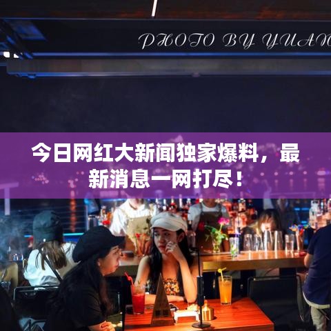 今日网红大新闻独家爆料，最新消息一网打尽！