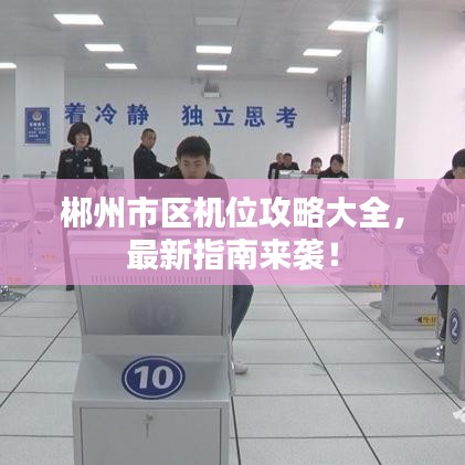 郴州市区机位攻略大全，最新指南来袭！