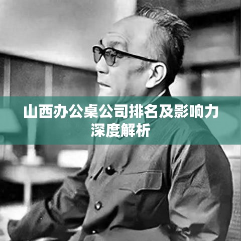 山西办公桌公司排名及影响力深度解析