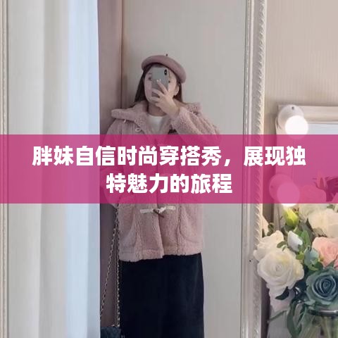 胖妹自信时尚穿搭秀，展现独特魅力的旅程