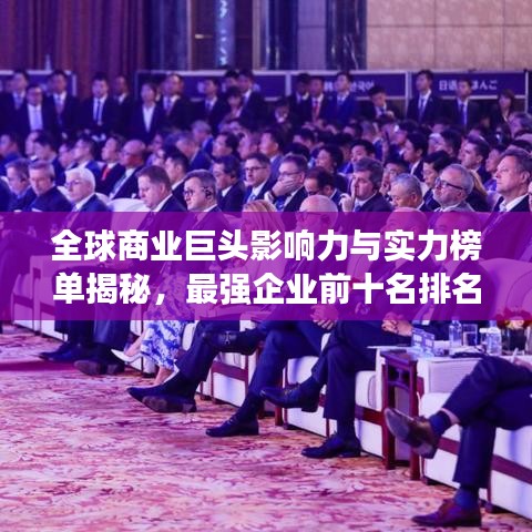 全球商业巨头影响力与实力榜单揭秘，最强企业前十名排名图片全解析