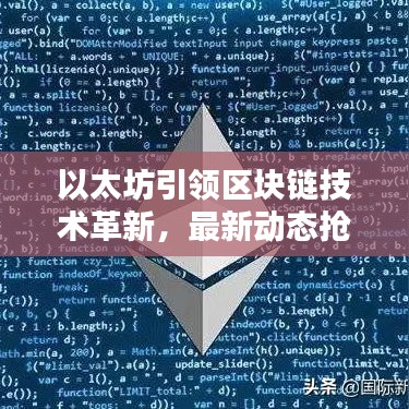 以太坊引领区块链技术革新，最新动态抢先看