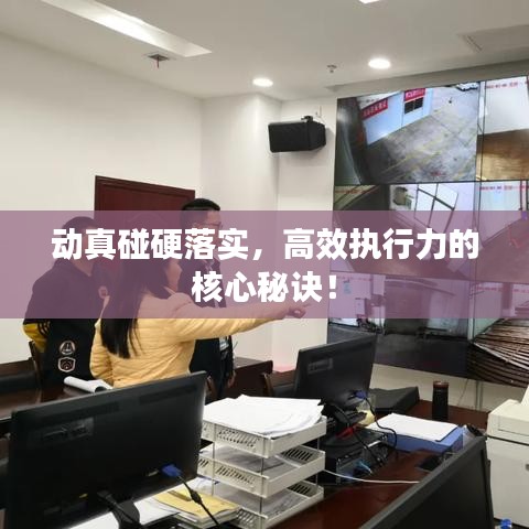 动真碰硬落实，高效执行力的核心秘诀！