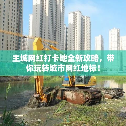 主城网红打卡地全新攻略,带你玩转城市网红地标!