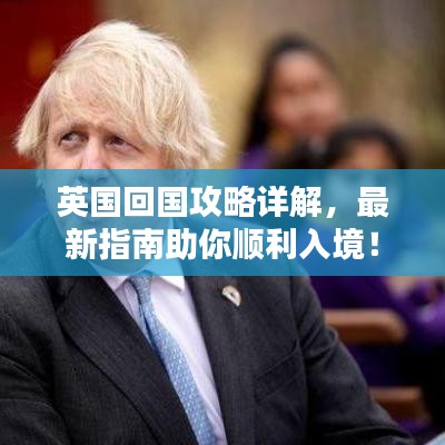 英国回国攻略详解,最新指南助你顺利入境!