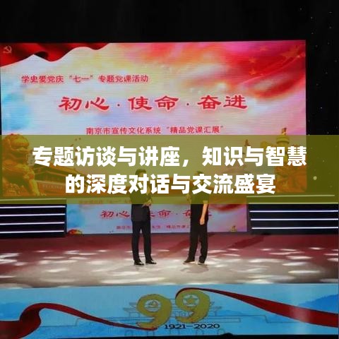 专题访谈与讲座，知识与智慧的深度对话与交流盛宴