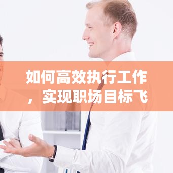 如何高效执行工作，实现职场目标飞跃？