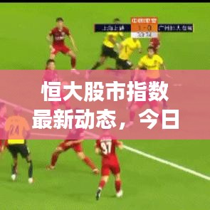 恒大股市指数最新动态,今日走势一网打尽