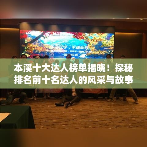 本溪十大达人榜单揭晓!探秘排名前十名达人的风采与故事