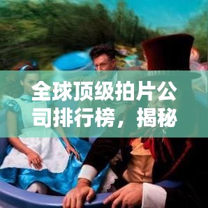 全球顶级拍片公司排行榜，揭秘业界巨头实力榜单！