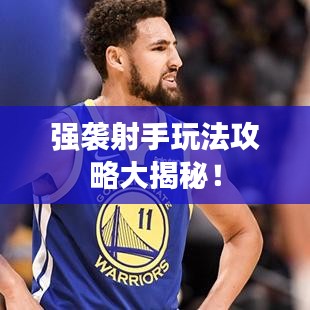 强袭射手玩法攻略大揭秘！