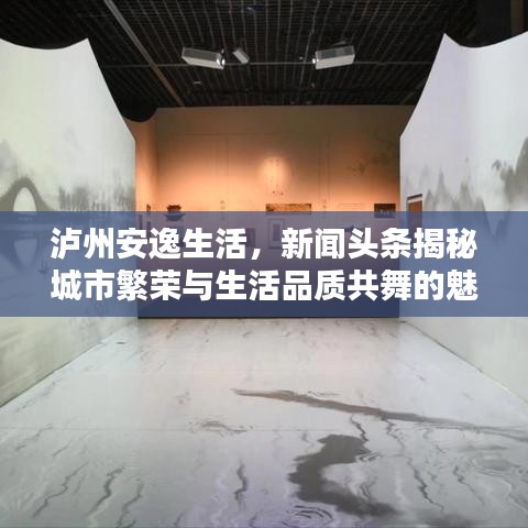 泸州安逸生活,新闻头条揭秘城市繁荣与生活品质共舞的魅力时刻