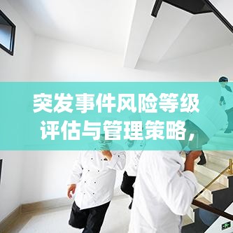 突发事件风险等级评估与管理策略,构建安全防线,护航社会和谐稳定