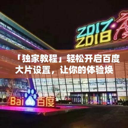 「独家教程」轻松开启百度大片设置,让你的体验焕然一新!