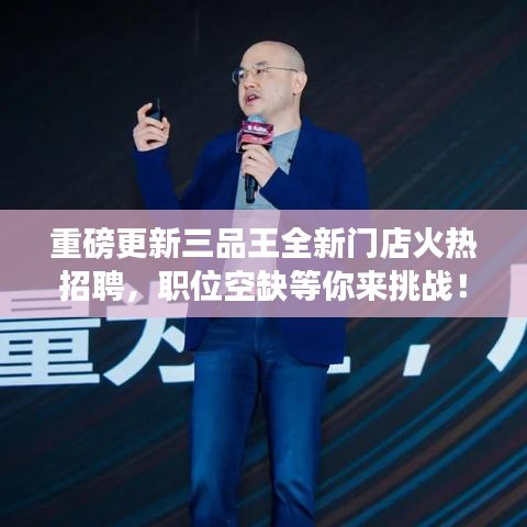 重磅更新三品王全新门店火热招聘，职位空缺等你来挑战！