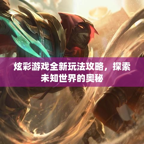 炫彩游戏全新玩法攻略，探索未知世界的奥秘