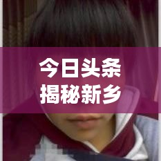 今日头条揭秘新乡最新动态