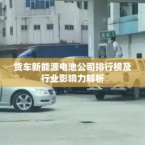 货车新能源电池公司排行榜及行业影响力解析