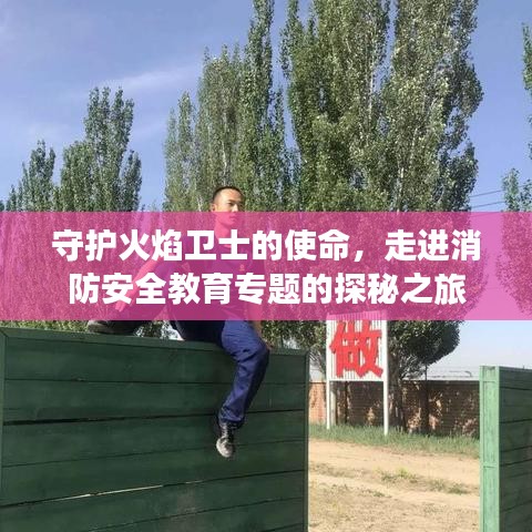 守护火焰卫士的使命,走进消防安全教育专题的探秘之旅