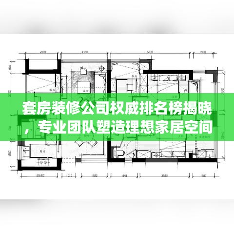套房装修公司权威排名榜揭晓,专业团队塑造理想家居空间!