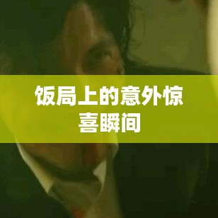 饭局上的意外惊喜瞬间