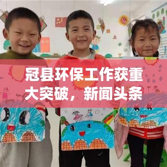 冠县环保工作获重大突破,新闻头条揭示显著进展